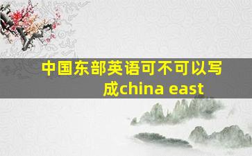 中国东部英语可不可以写成china east